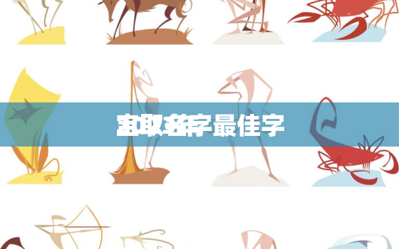 2023年
宝取名字最佳字，2023年
宝取名字最佳字母是什么