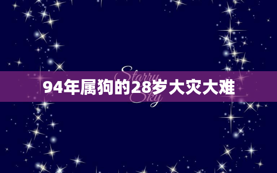 94年属狗的28岁大灾大难，1994年几月狗命苦