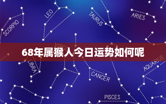 68年属猴人今日运势如何呢，68年属猴人今日运程