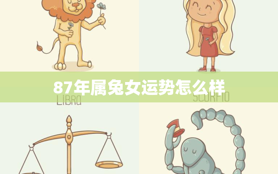 87年属兔女运势怎么样，87年属兔女2021年运势每月运势