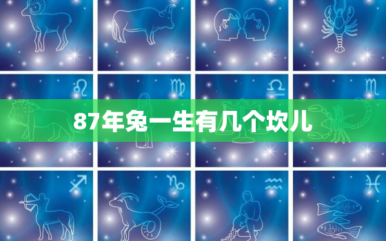 87年兔一生有几个坎儿，1987年属兔人一生有几道坎