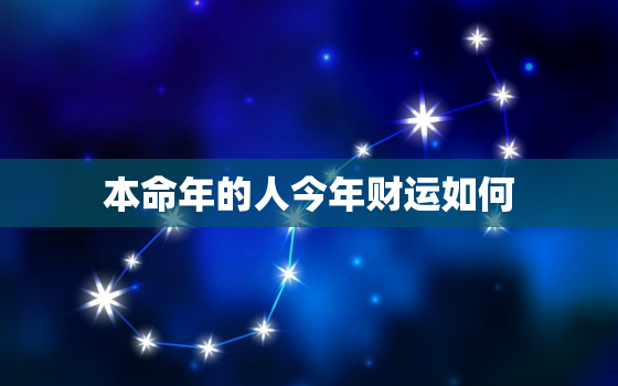 本命年的人今年财运如何，本命年 财运