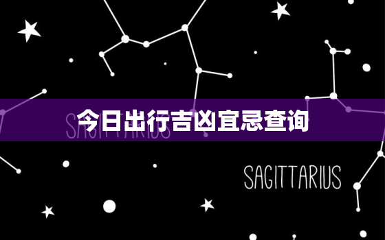 今日出行吉凶宜忌查询，今日出行吉凶宜忌查询