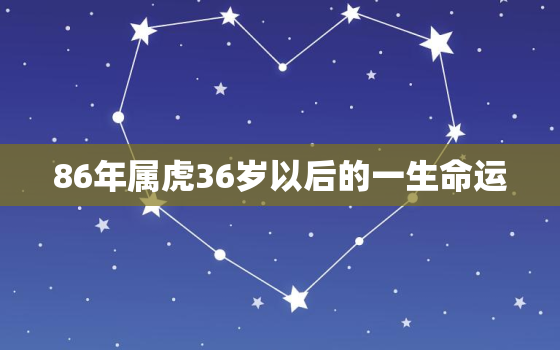 86年属虎36岁以后的一生命运，1986属虎37岁后有十年大运