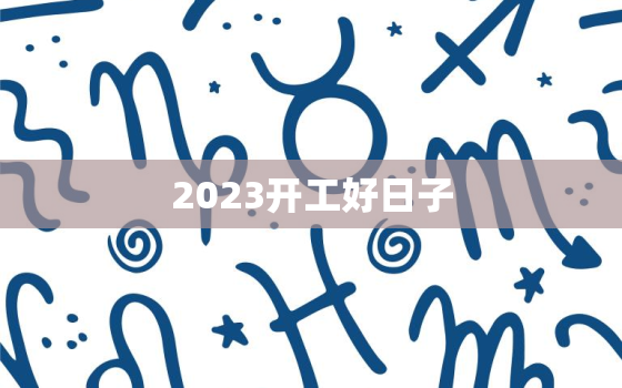 2023开工好日子，23号开工黄历