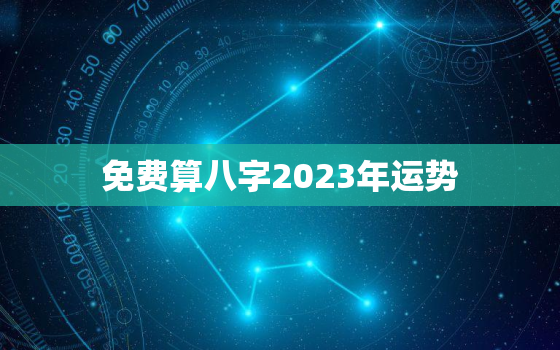 免费算八字2023年运势，个人命盘详解免费版