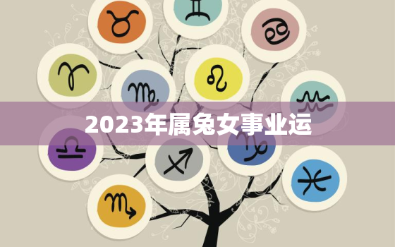 2023年属兔女事业运，2023年属兔女事业运势如何