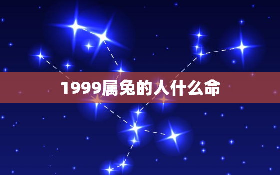 1999属兔的人什么命，属1999兔是什么命