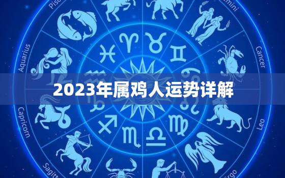 2023年属鸡人运势详解，2023年属鸡人运势详解大全