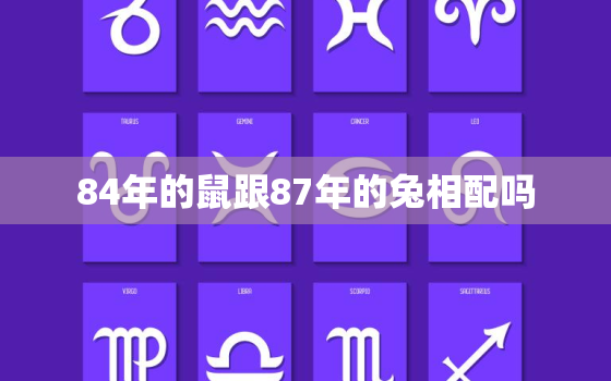 84年的鼠跟87年的兔相配吗，84年的鼠跟87年的兔相配吗好吗