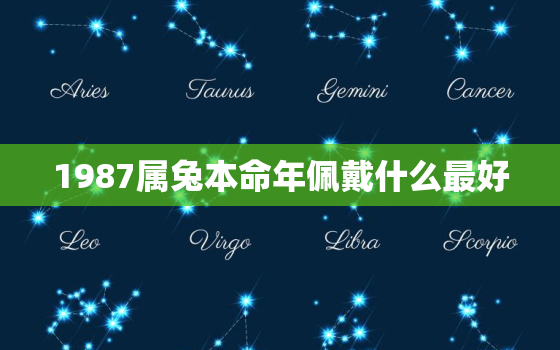 1987属兔本命年佩戴什么最好，1987年属兔本命
一般佩戴什么材质