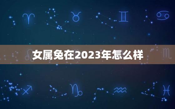 女属兔在2023年怎么样，2023年属兔女孩