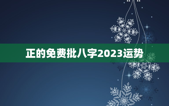 
正的免费批八字2023运势，八字看2022年运势免费