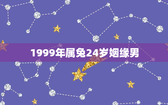 1999年属兔24岁姻缘男，1999年属兔感情婚姻咋样