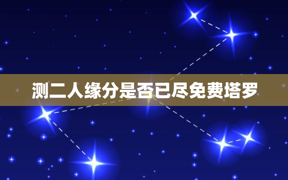 测二人缘分是否已尽免费塔罗，测二人缘分是否已尽 塔罗