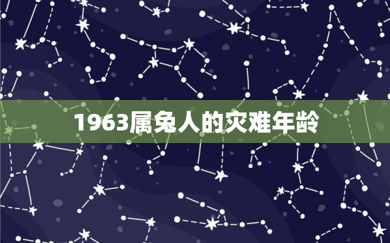 1963属兔人的灾难年龄，63年属兔人三大坎