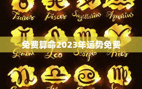 免费算命2023年运势免费，2o21年免费算命一年运势