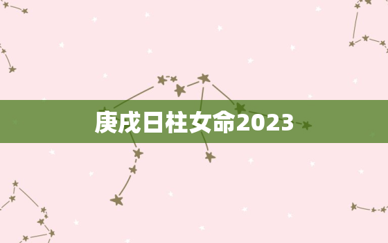 庚戌日柱女命2023，庚戌日柱女命2022年遇正官