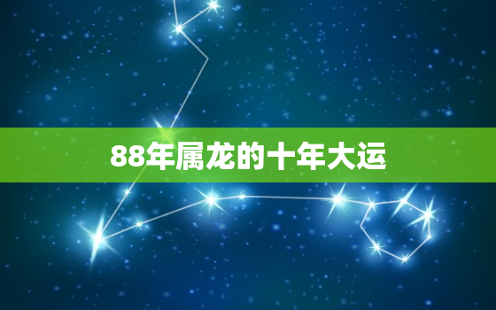 88年属龙的十年大运，属龙人35岁后两喜