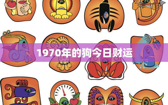 1970年的狗今日财运，70年属狗人今日财运运势