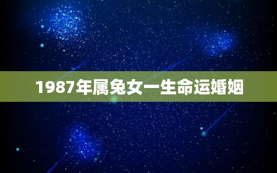 1987年属兔女一生命运婚姻，1987年女属兔的一生婚姻