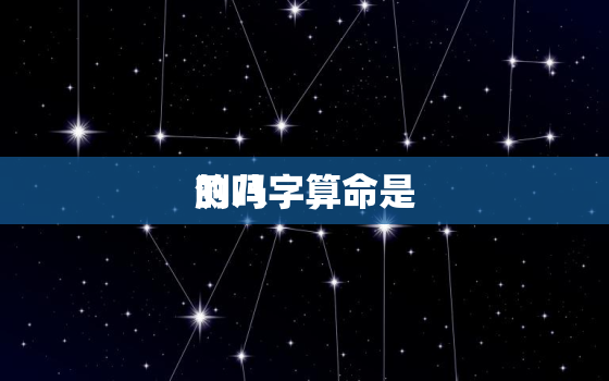 
测八字算命是
的吗，
查八字免费测试