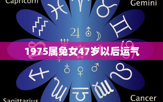 1975属兔女47岁以后运气，1975属兔2021年46岁以后运气女