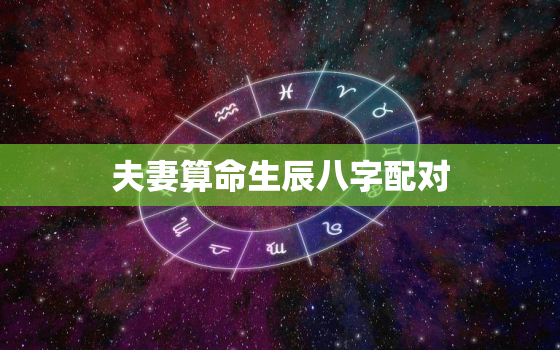 夫妻算命生辰八字配对，八字合婚速查表珍
版