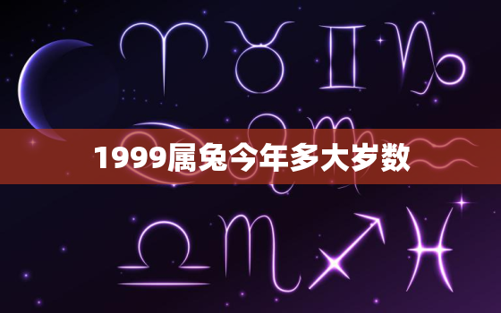 1999属兔今年多大岁数，1999属兔今年多大岁数2022