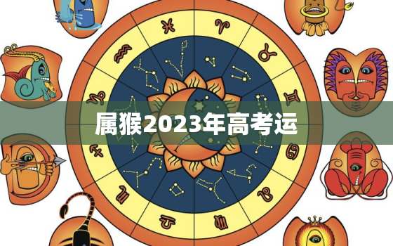 属猴2023年高考运，属猴人在2022年高考能不能有好运