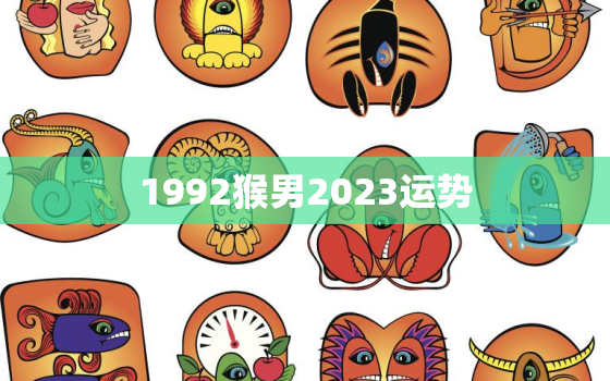 1992猴男2023运势，1992年生肖猴男2022年运势大全