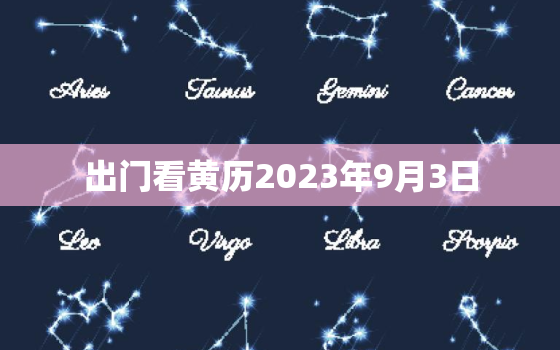 出门看黄历2023年9月3日，2023年9月3日是什么日子