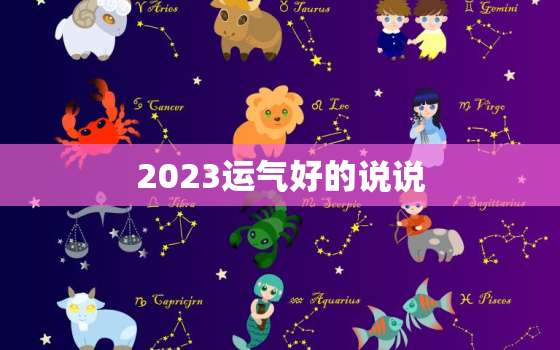 2023运气好的说说，2023运势及运程