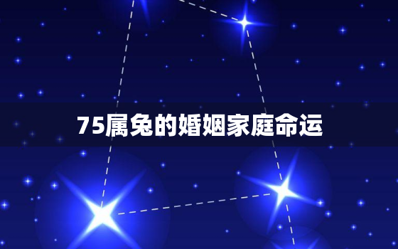 75属兔的婚姻家庭命运，75属兔女人婚姻与命运