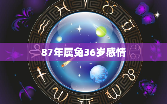 87年属兔36岁感情，87年属兔的人婚姻