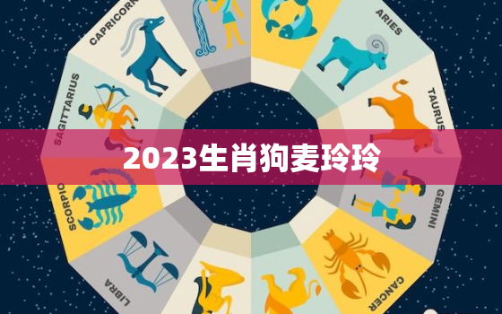 2023生肖狗麦玲玲，2022年属狗麦玲玲