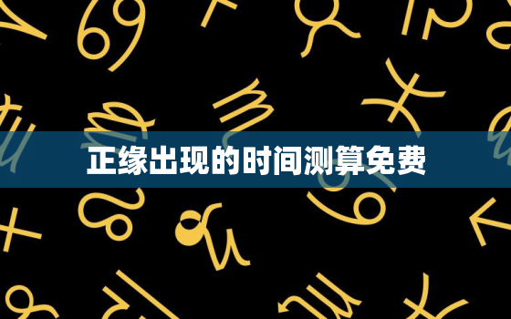 正缘出现的时间测算免费，正缘出现测试