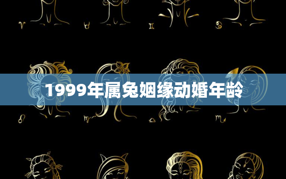 1999年属兔姻缘动婚年龄，1999年属兔的婚姻状况