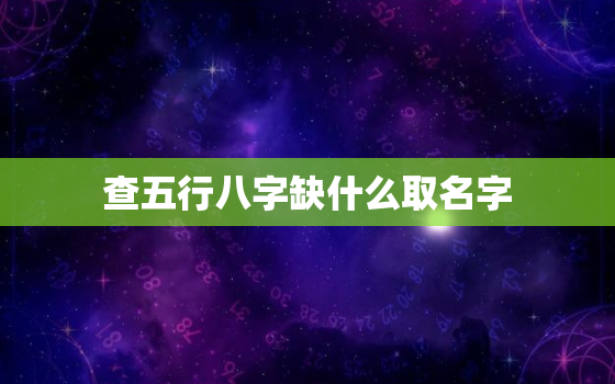 查五行八字缺什么取名字，测五行八字缺什么免费测试