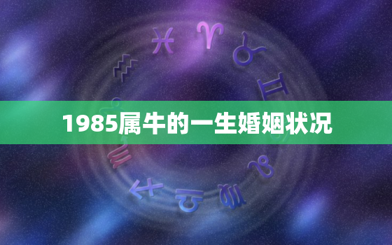 1985属牛的一生婚姻状况，属牛的人命中有两段婚姻