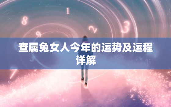 查属兔女人今年的运势及运程详解，属兔女人今年的运势怎么样