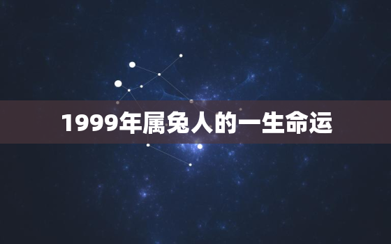 1999年属兔人的一生命运，1999年属兔人的一生命运怎么样