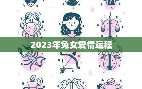 2023年兔女爱情运程，2023年属兔人的感情和婚姻