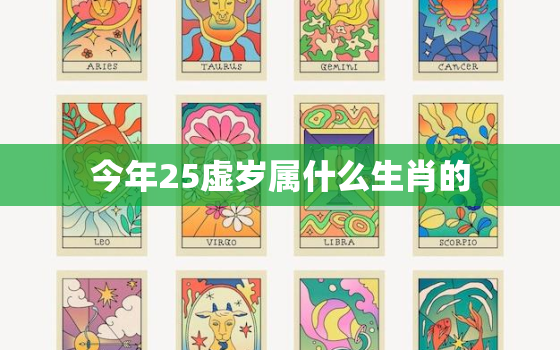 今年25虚岁属什么生肖的，今年虚岁25岁属什么的