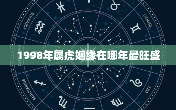 1998年属虎姻缘在哪年最旺盛，1998年属虎人注定的婚姻