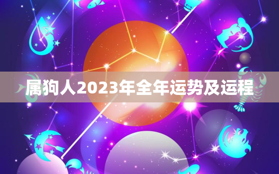 属狗人2023年全年运势及运程，属狗人2023年全年运势及运程女