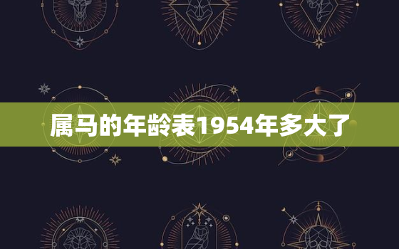 属马的年龄表1954年多大了，1954年属马人最难熬年龄