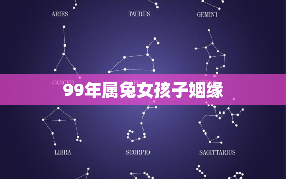 99年属兔女孩子姻缘，99年属兔的姻缘在哪年