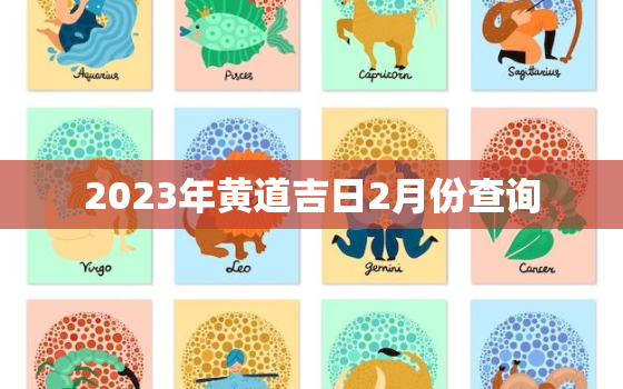 2023年黄道吉日2月份查询，2023年日历全年黄道吉日