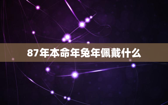 87年本命年兔年佩戴什么，87年属兔的本命年可以结婚吗